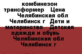 комбинезон-трансформер › Цена ­ 1 700 - Челябинская обл., Челябинск г. Дети и материнство » Детская одежда и обувь   . Челябинская обл.,Челябинск г.